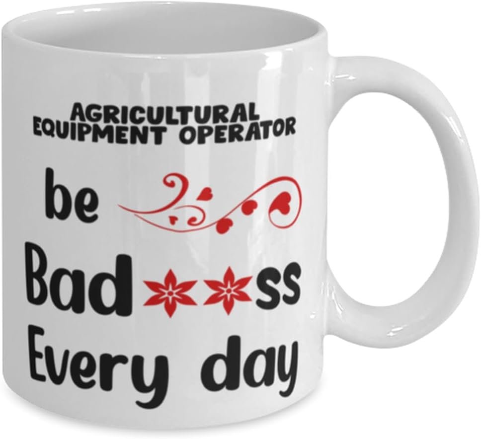 Agricultural Equipment Operator Mug, Be bad**ss every day, Novelty Unique Gift Ideas for Agricultural Equipment Operator, Coffee Mug Tea Cup White