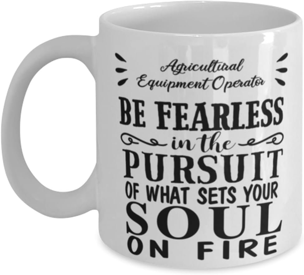 Agricultural Equipment Operator Mug, Be Fearless in The Pursuit of What Sets Your Soul on fire, Novelty Unique Gift Ideas for Agricultural Equipment Operator, Coffee Mug Tea Cup White